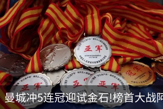 曼城冲5连冠迎试金石!榜首大战阿森纳望拿分?